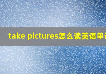 take pictures怎么读英语单词